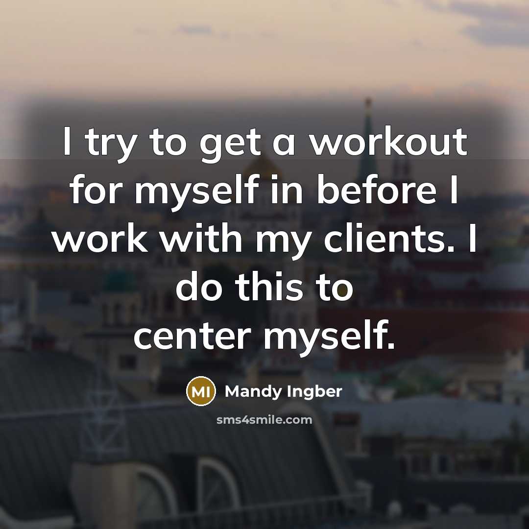 “I try to get a workout for myself in before I work with my clients. I do this to center myself.” quote by Mandy Ingber