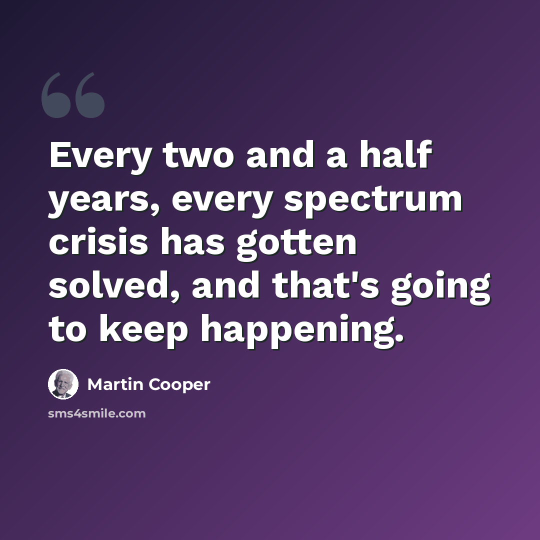 “Every two and a half years, every spectrum crisis has gotten solved, and that's going to keep happening.” quote by Martin Cooper