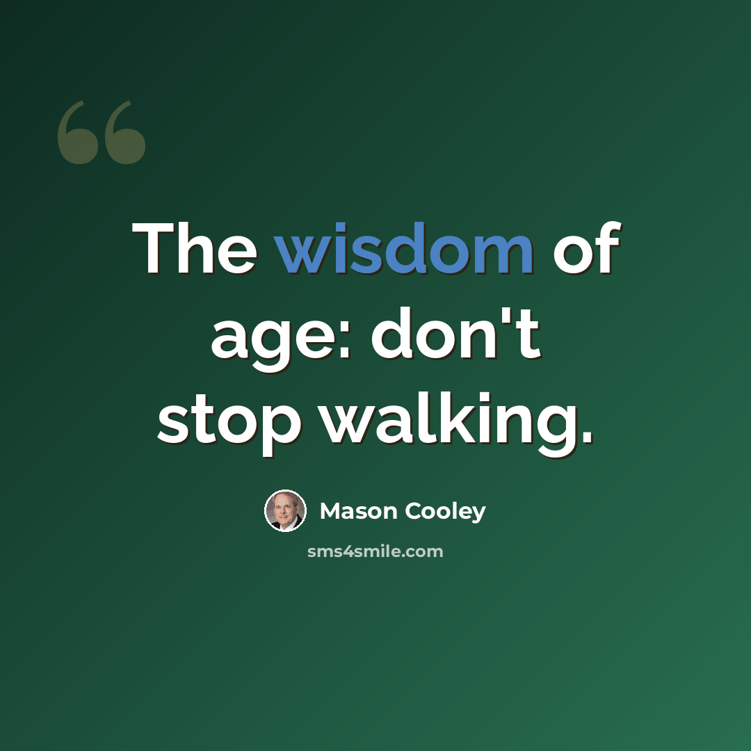 “The wisdom of age: don't stop walking.” quote by Mason Cooley