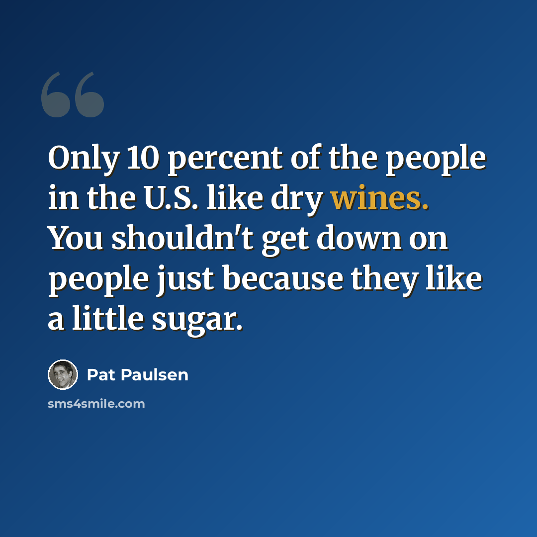 “Only 10 percent of the people in the U.S. like dry wines. You shouldn't get down on people just because they like a little sugar.” quote by Pat Paulsen