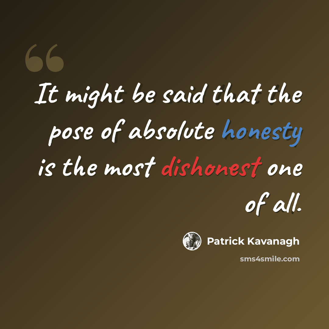 “It might be said that the pose of absolute honesty is the most dishonest one of all.” quote by Patrick Kavanagh