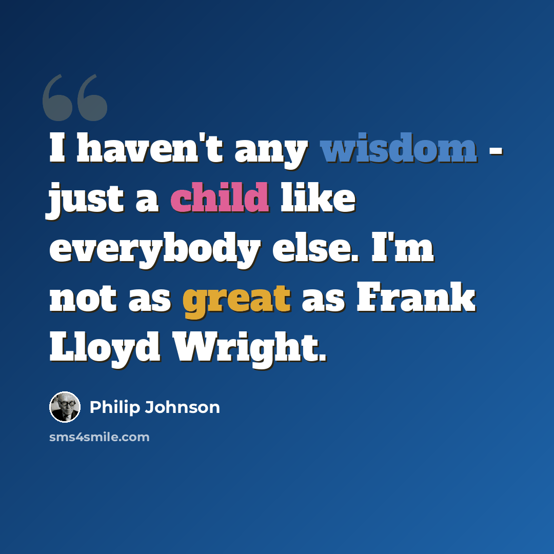 “I haven't any wisdom - just a child like everybody else. I'm not as great as Frank Lloyd Wright.” quote by Philip Johnson