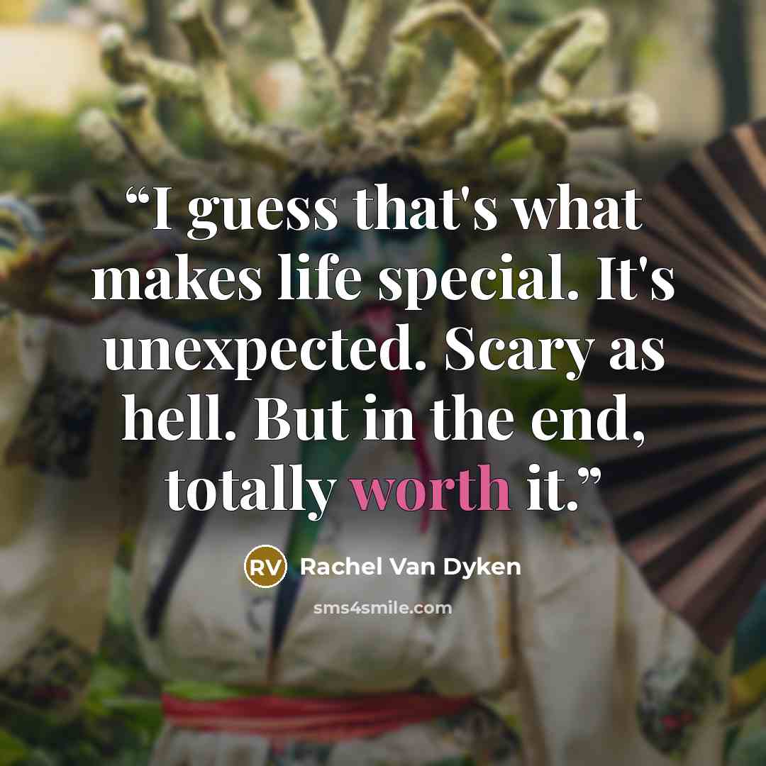 “I guess that's what makes life special. It's unexpected. Scary as hell. But in the end, totally worth it.” quote by Rachel Van Dyken