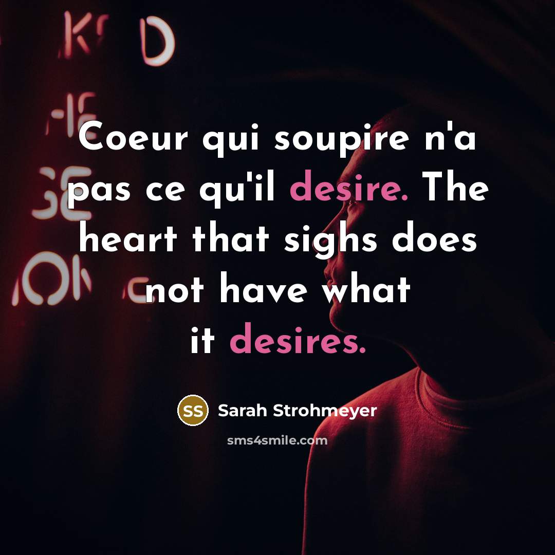 “Coeur qui soupire n'a pas ce qu'il desire. The heart that sighs does not have what it desires.” quote by Sarah Strohmeyer