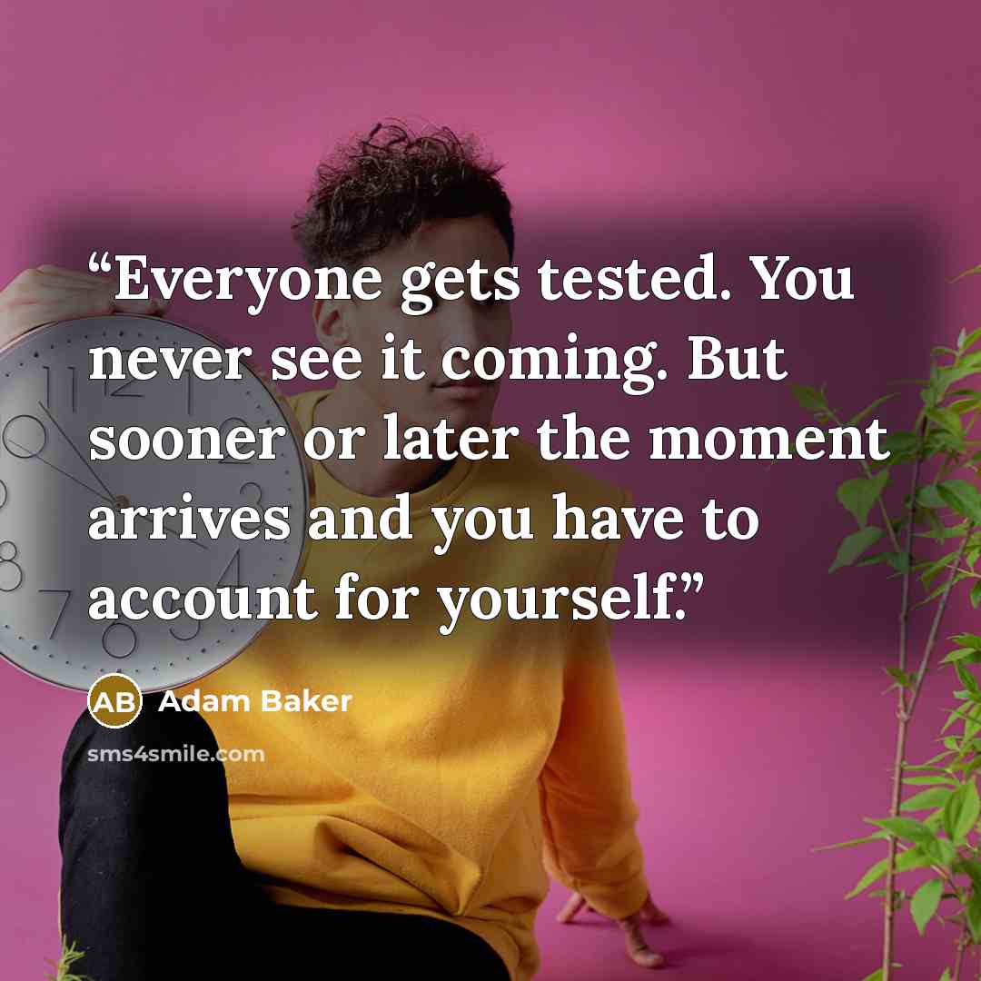 “Everyone gets tested. You never see it coming. But sooner or later the moment arrives and you have to account for yourself.” quote by Adam Baker
