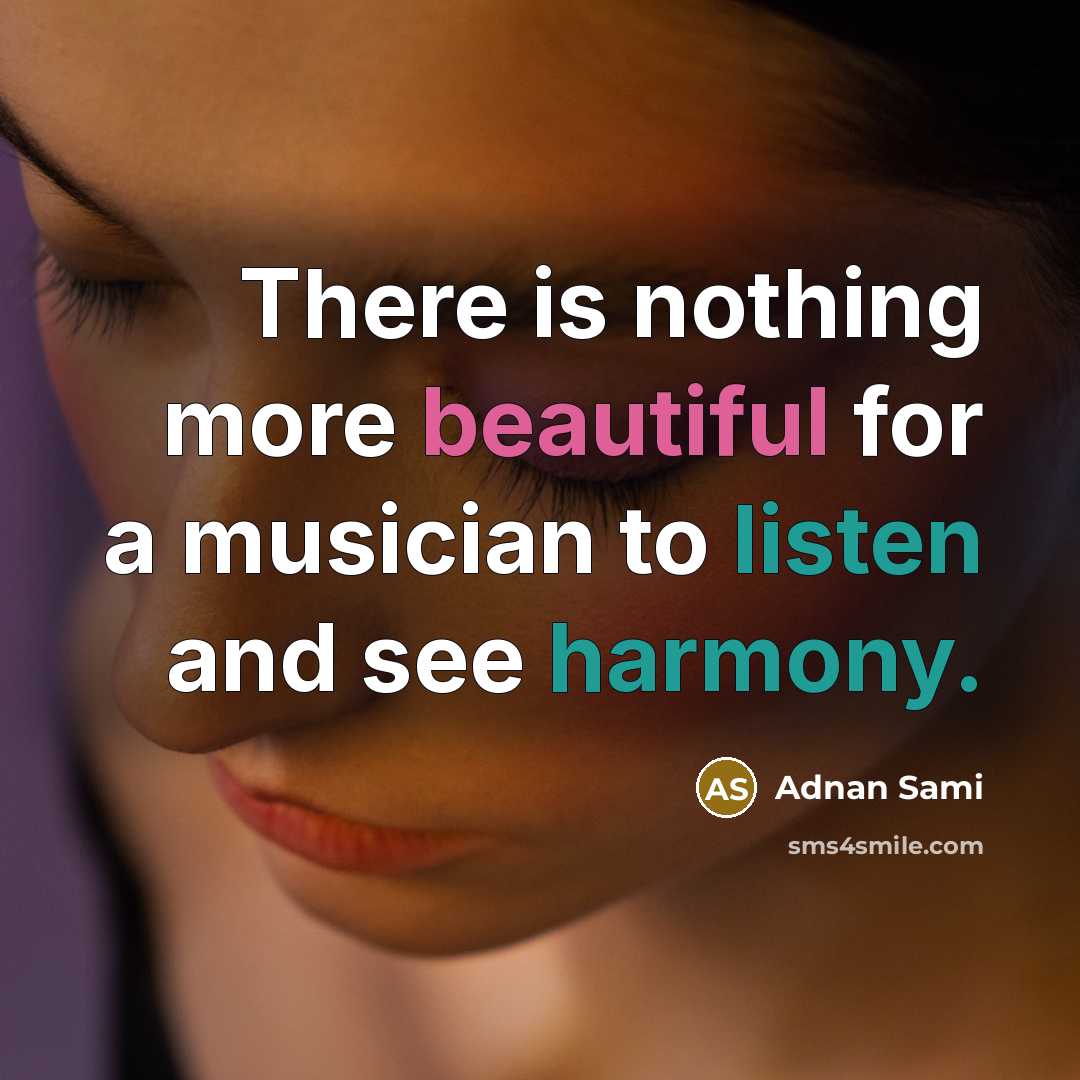 “There is nothing more beautiful for a musician to listen and see harmony.” quote by Adnan Sami