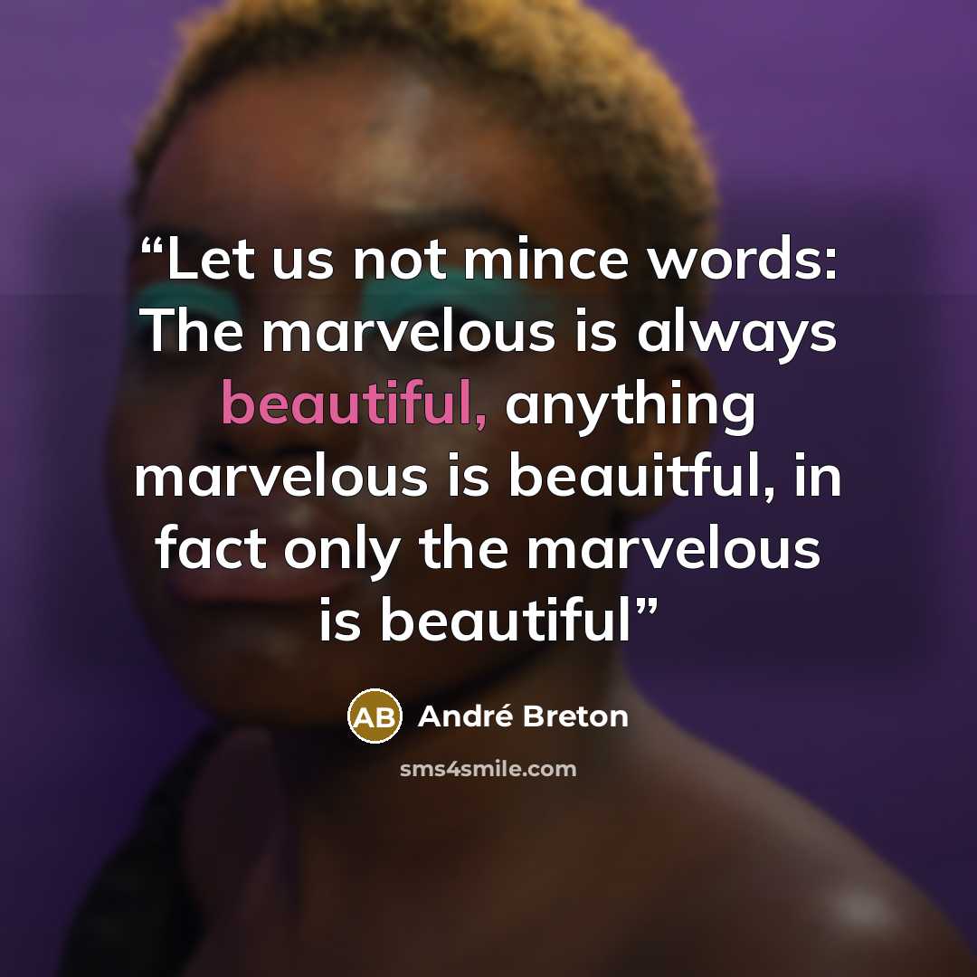 “Let us not mince words: The marvelous is always beautiful, anything marvelous is beauitful, in fact only the marvelous is beautiful” quote by Andre Breton