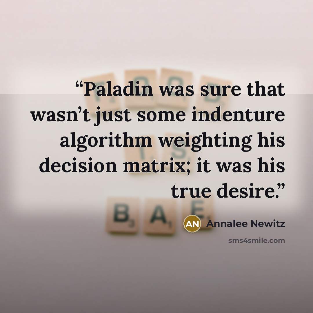 “Paladin was sure that wasn’t just some indenture algorithm weighting his decision matrix; it was his true desire.” quote by Annalee Newitz