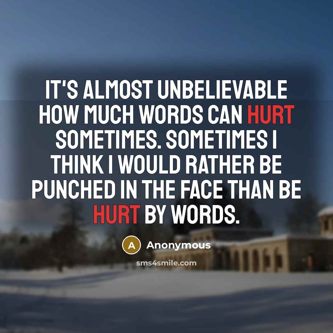 “It's almost unbelievable how much words can hurt sometimes. Sometimes I think I would rather be punched in the face than be hurt by words.” quote by Anonymous