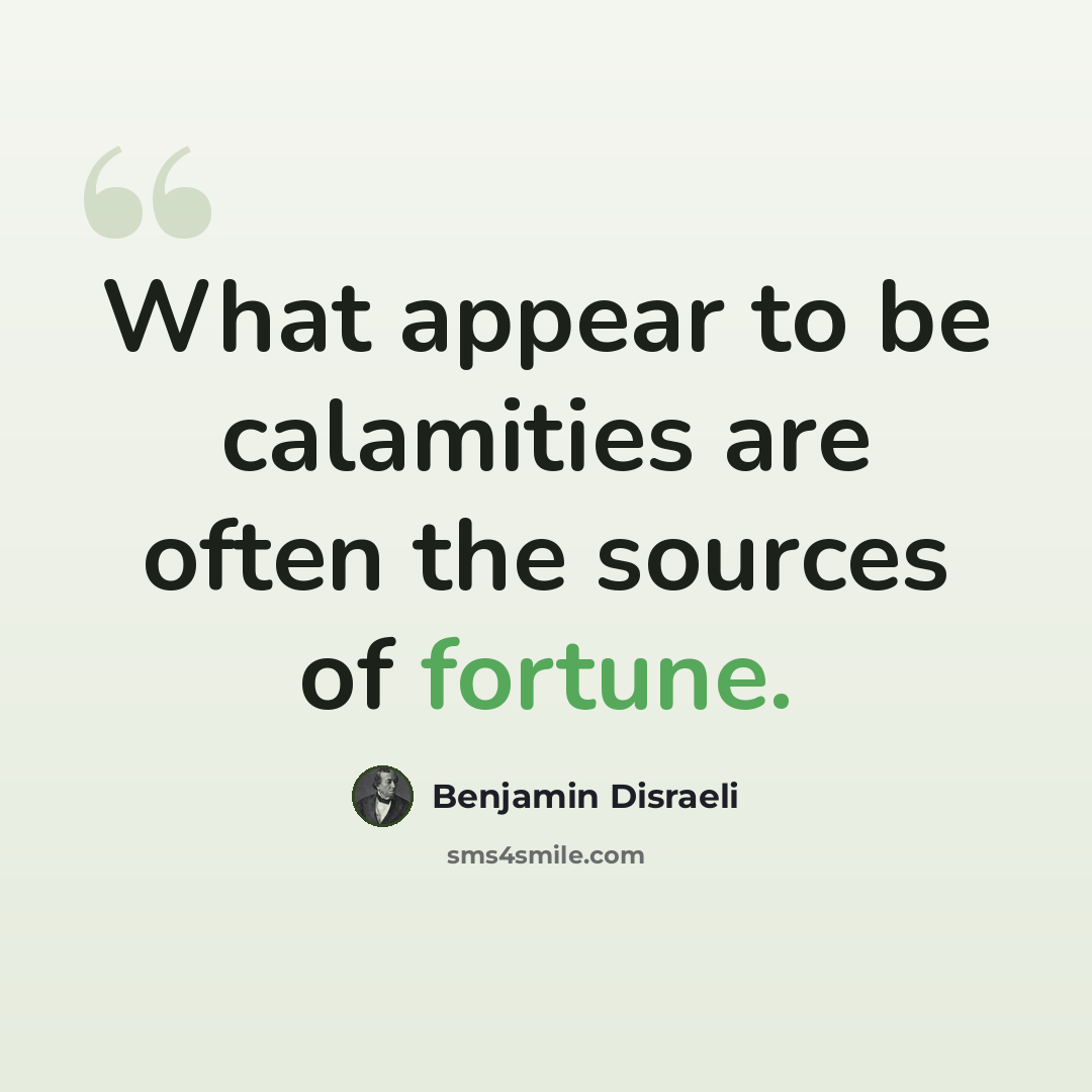 “What appear to be calamities are often the sources of fortune.” quote by Benjamin Disraeli