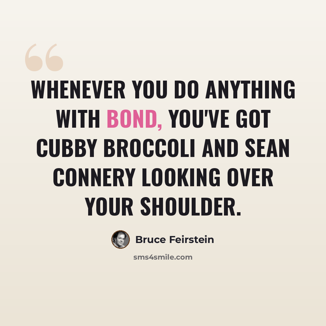 “Whenever you do anything with Bond, you've got Cubby Broccoli and Sean Connery looking over your shoulder.” quote by Bruce Feirstein