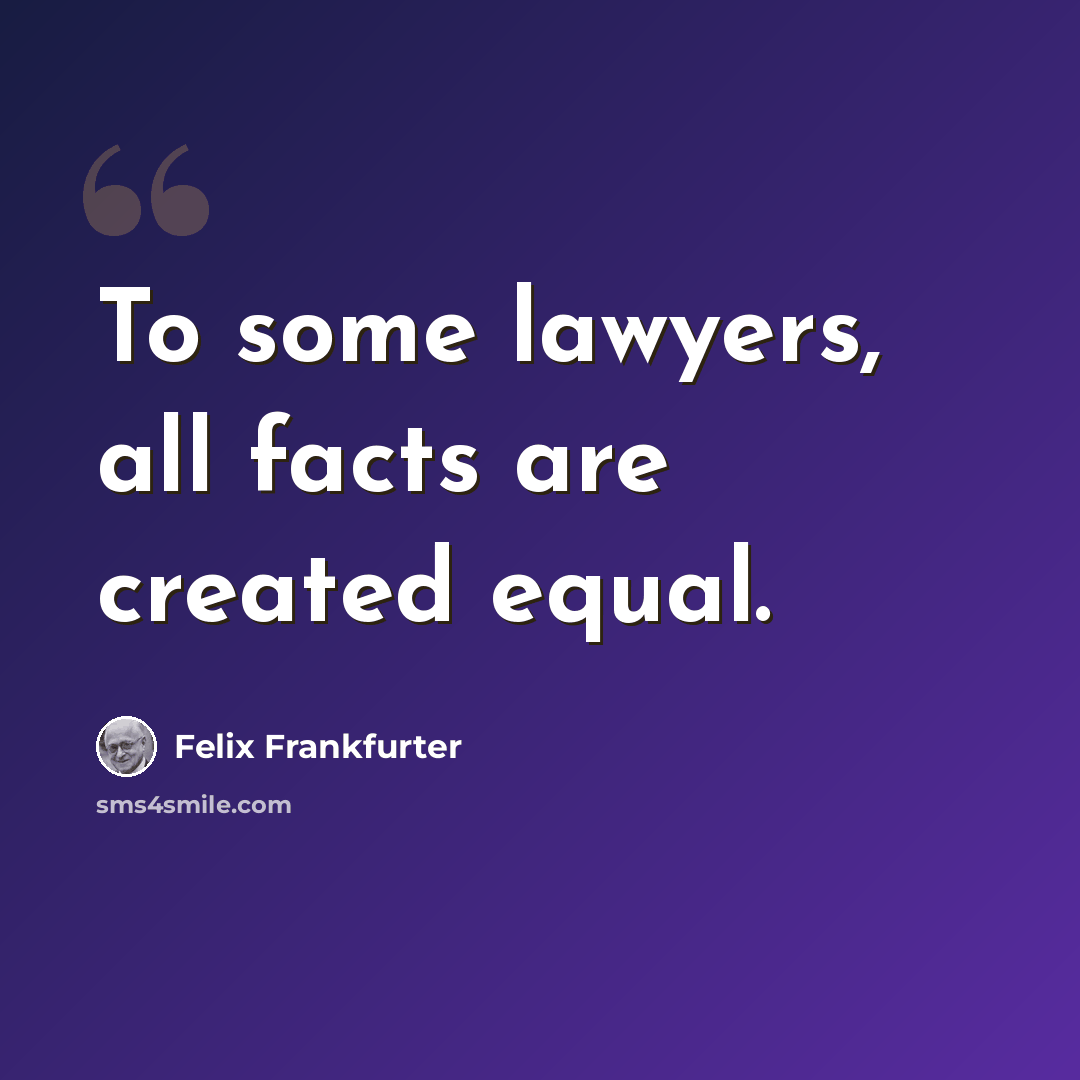 “To some lawyers, all facts are created equal.” quote by Felix Frankfurter