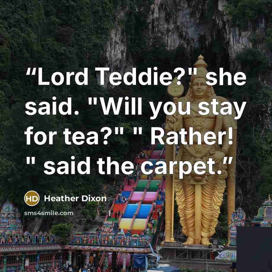 “Lord Teddie?" she said. "Will you stay for tea?" " Rather! " said the carpet.” quote by Heather Dixon