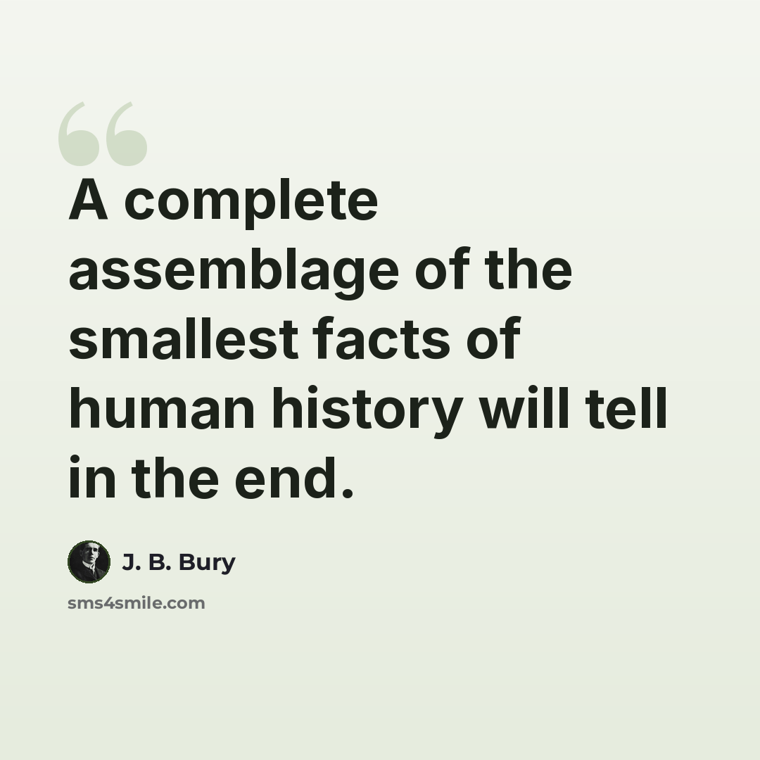 “A complete assemblage of the smallest facts of human history will tell in the end.” quote by J. B. Bury