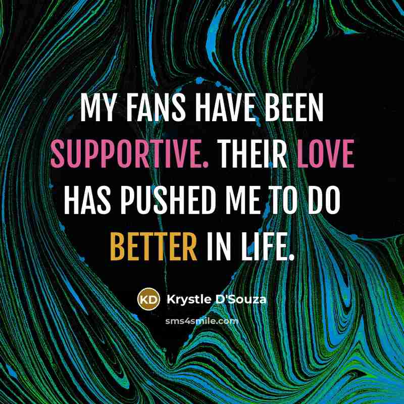 “My fans have been supportive. Their love has pushed me to do better in life.” quote by Krystle D'Souza