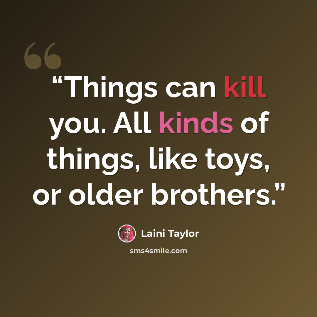 “Things can kill you. All kinds of things, like toys, or older brothers.” quote by Laini Taylor