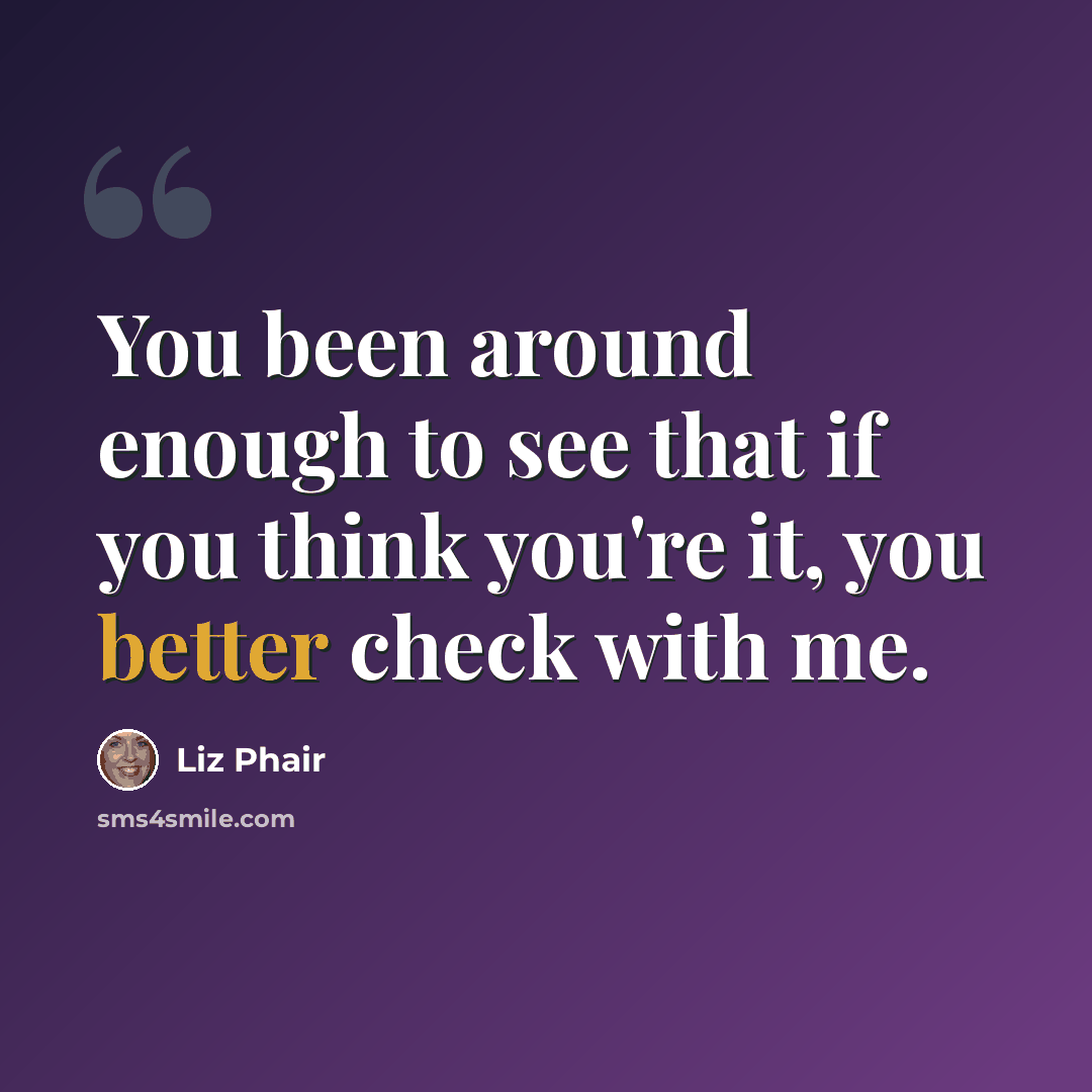 “You been around enough to see that if you think you're it, you better check with me.” quote by Liz Phair