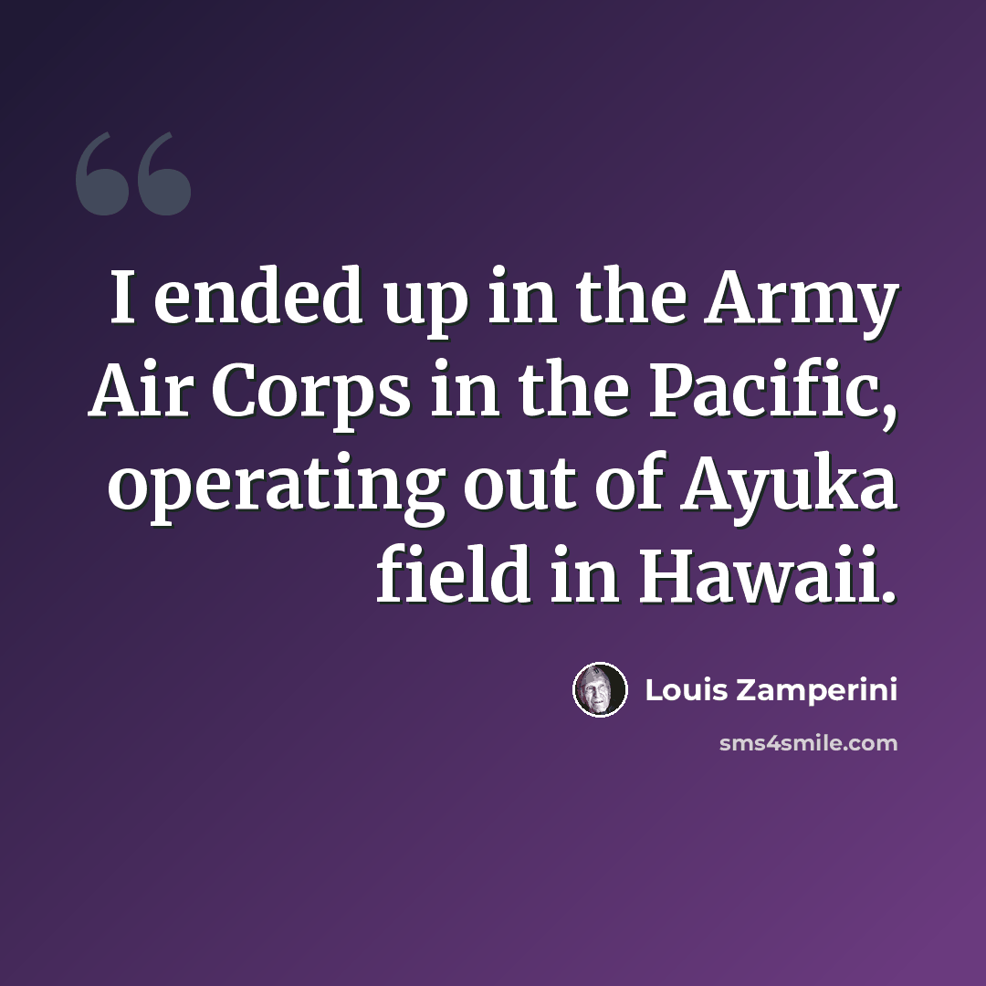 “I ended up in the Army Air Corps in the Pacific, operating out of Ayuka field in Hawaii.” quote by Louis Zamperini