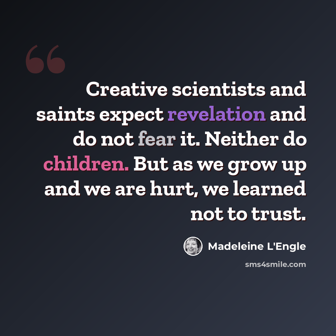 “Creative scientists and saints expect revelation and do not fear it. Neither do children. But as we grow up and we are hurt, we learned not to trust.” quote by Madeleine L'Engle