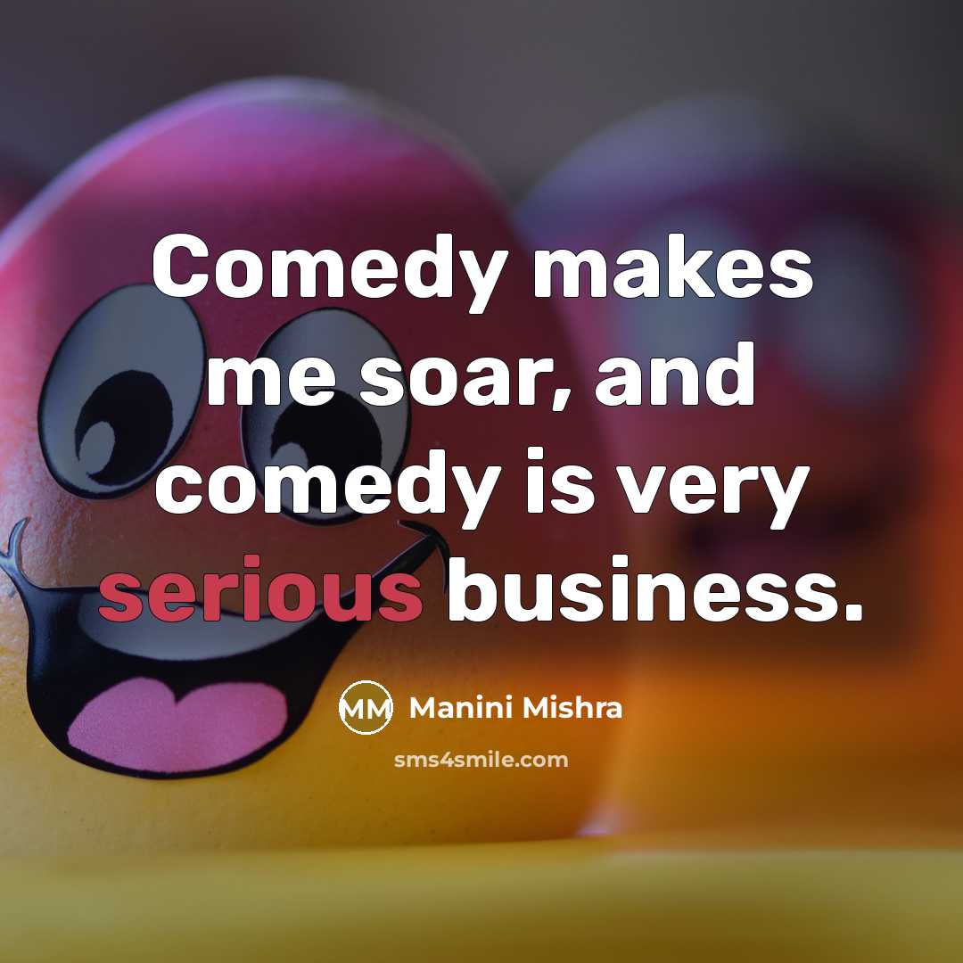 “Comedy makes me soar, and comedy is very serious business.” quote by Manini Mishra
