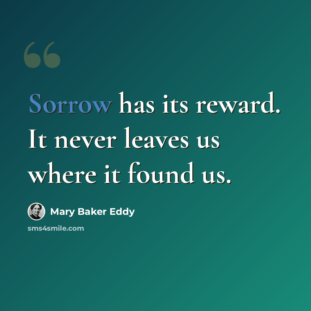 “Sorrow has its reward. It never leaves us where it found us.” quote by Mary Baker Eddy