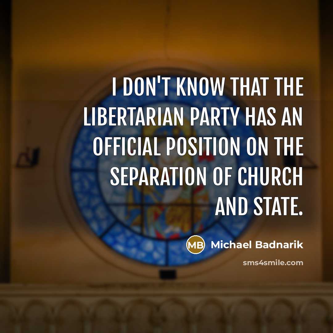 “I don't know that the Libertarian Party has an official position on the separation of church and state.” quote by Michael Badnarik
