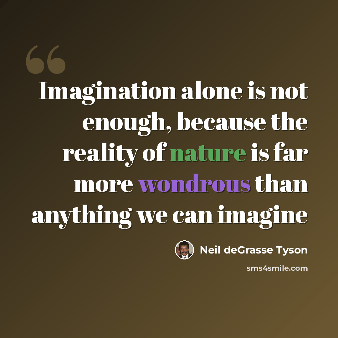 “Imagination alone is not enough, because the reality of nature is far more wondrous than anything we can imagine” quote by Neil deGrasse Tyson
