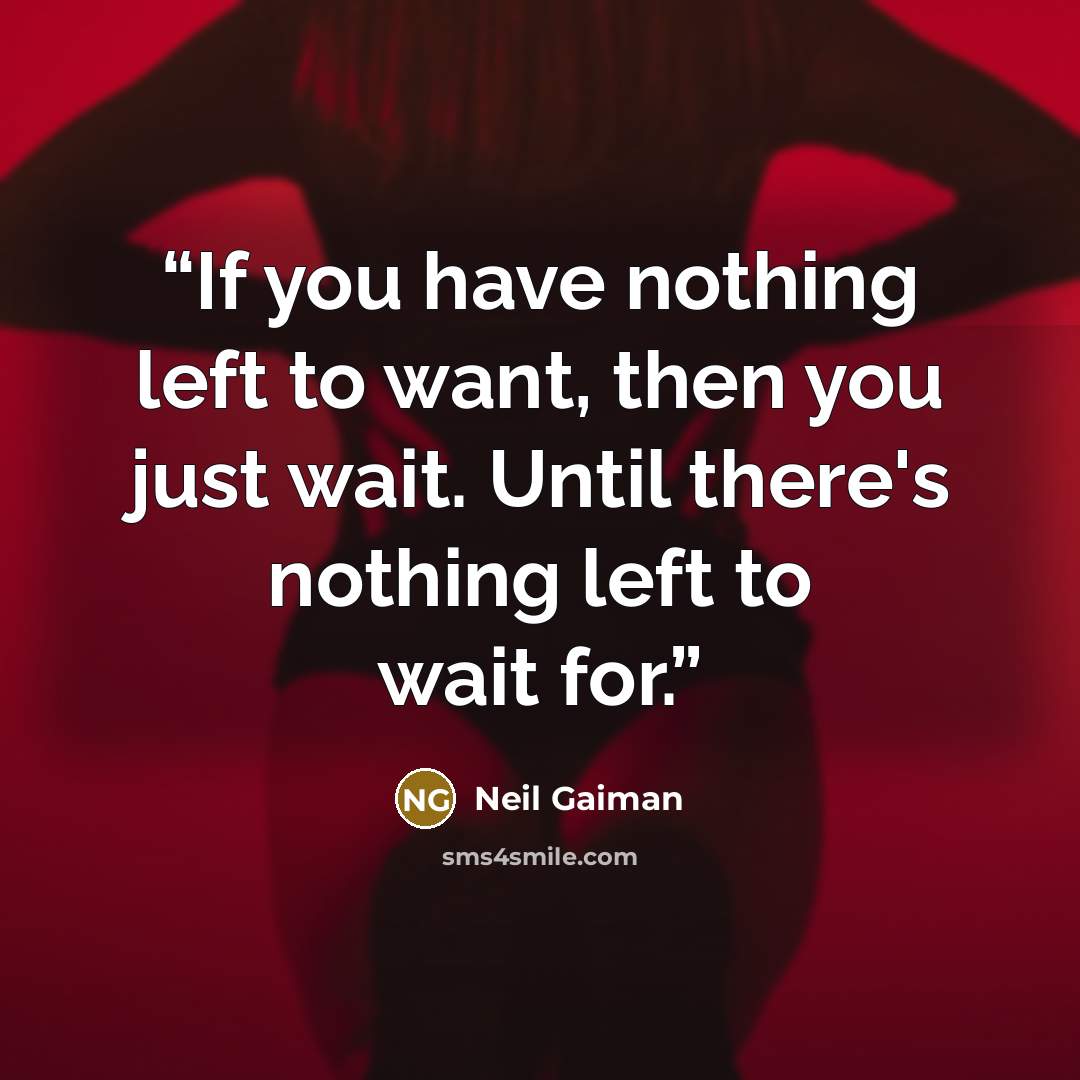 “If you have nothing left to want, then you just wait. Until there's nothing left to wait for.” quote by Neil Gaiman