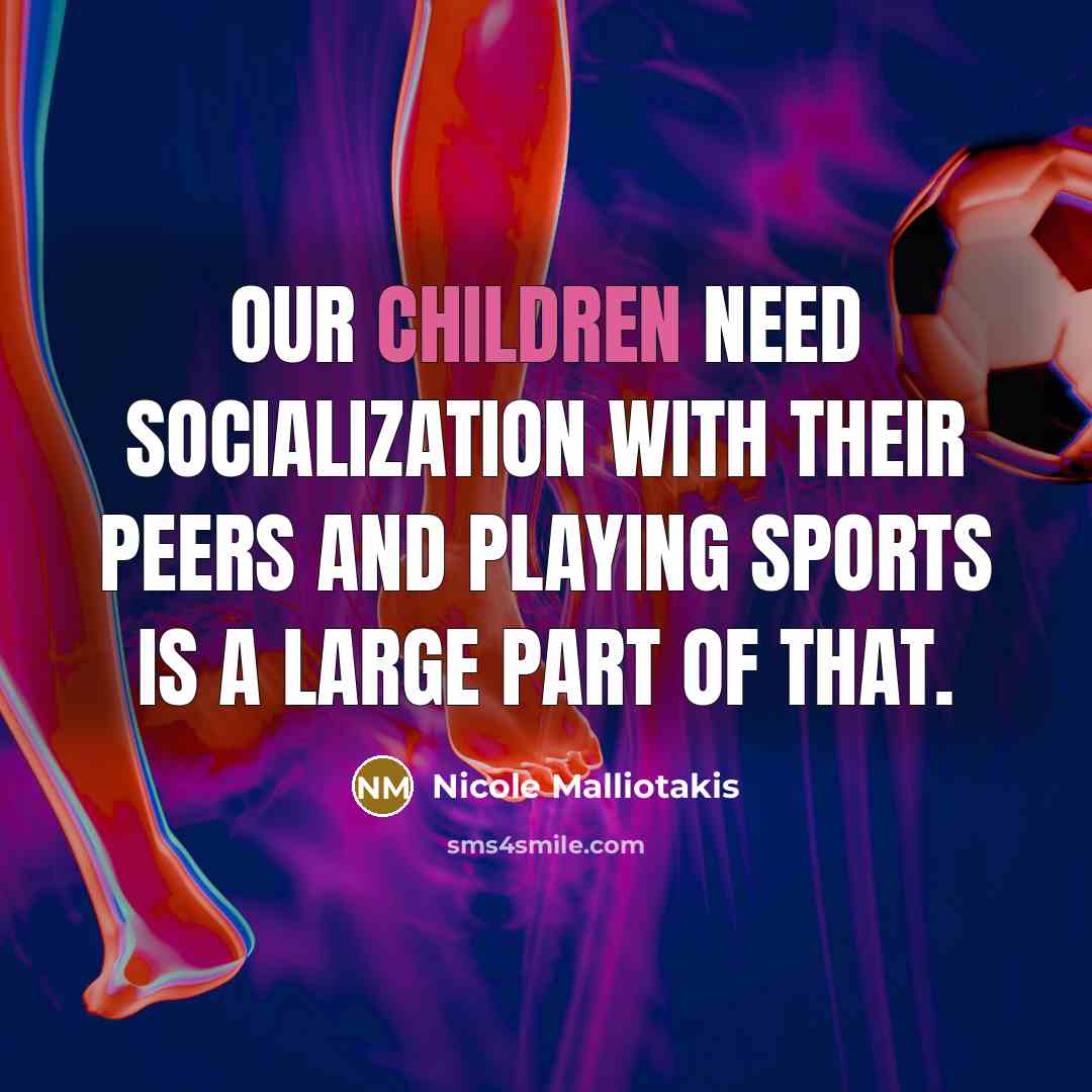 “Our children need socialization with their peers and playing sports is a large part of that.” quote by Nicole Malliotakis
