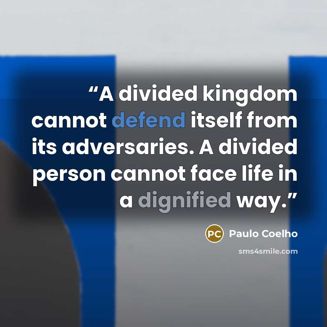 “A divided kingdom cannot defend itself from its adversaries. A divided person cannot face life in a dignified way.” quote by Paulo Coelho
