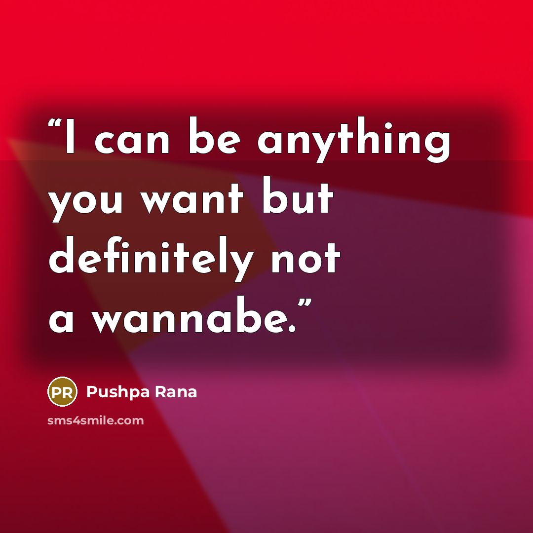 “I can be anything you want but definitely not a wannabe.” quote by Pushpa Rana
