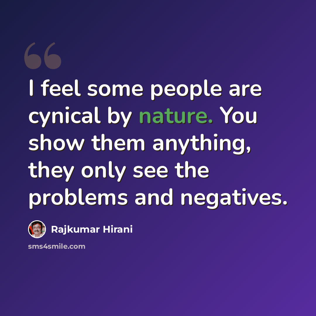 “I feel some people are cynical by nature. You show them anything, they only see the problems and negatives.” quote by Rajkumar Hirani