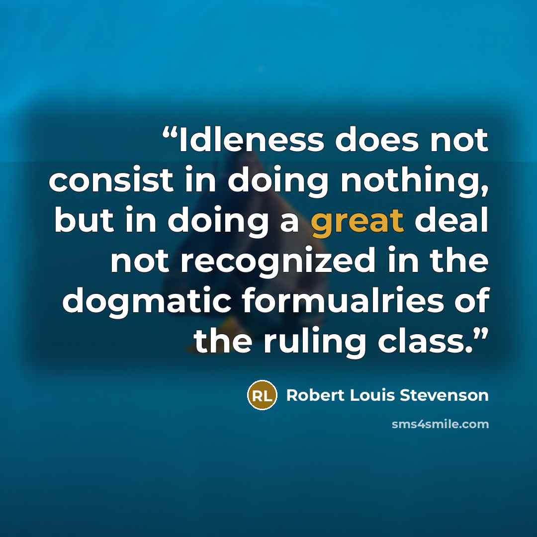 “Idleness does not consist in doing nothing, but in doing a great deal not recognized in the dogmatic formualries of the ruling class.” quote by Robert Louis Stevenson