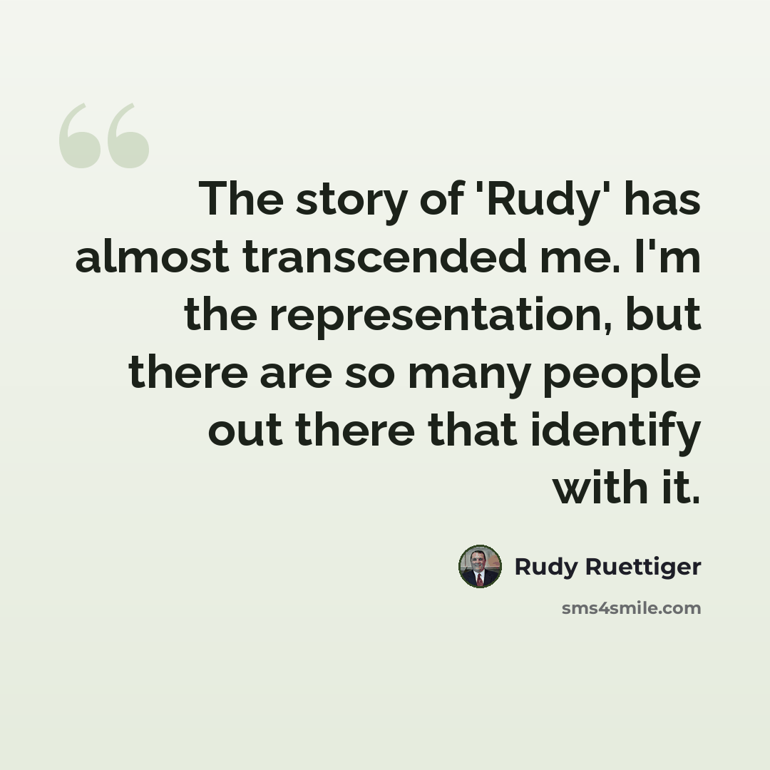 “The story of 'Rudy' has almost transcended me. I'm the representation, but there are so many people out there that identify with it.” quote by Rudy Ruettiger