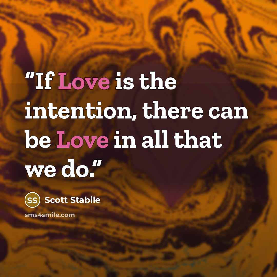 “If Love is the intention, there can be Love in all that we do.” quote by Scott Stabile