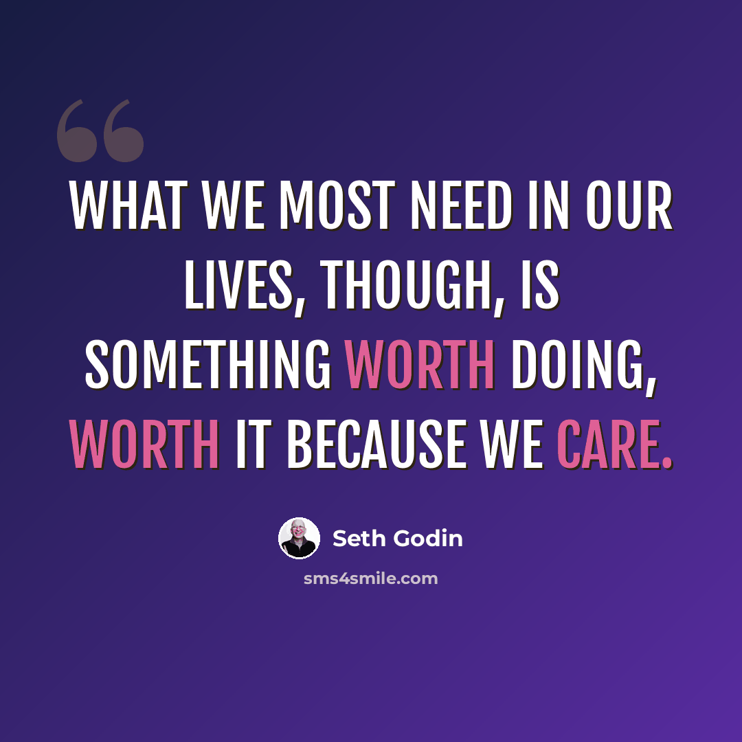 “What we most need in our lives, though, is something worth doing, worth it because we care.” quote by Seth Godin