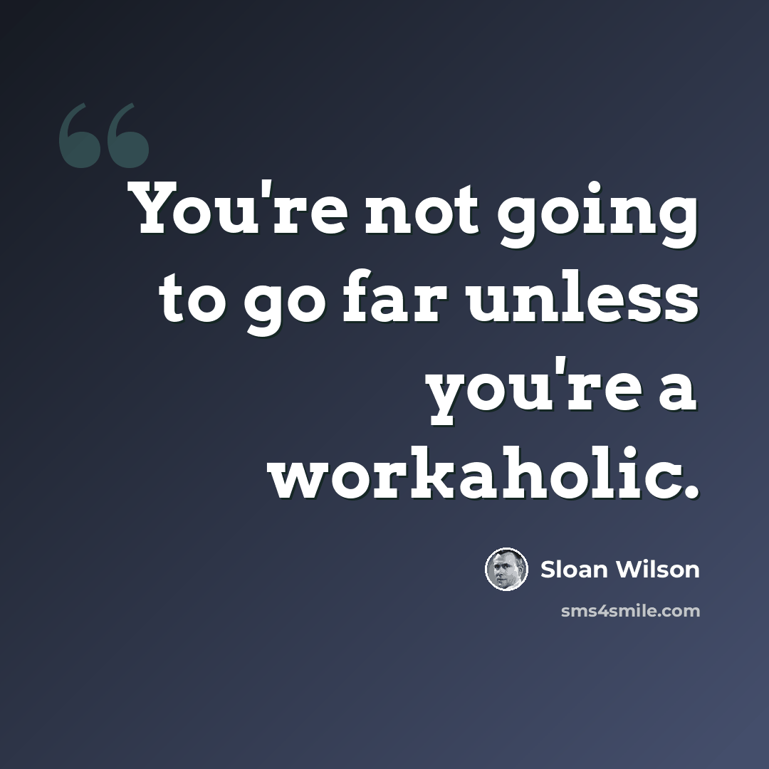 “You're not going to go far unless you're a workaholic.” quote by Sloan Wilson