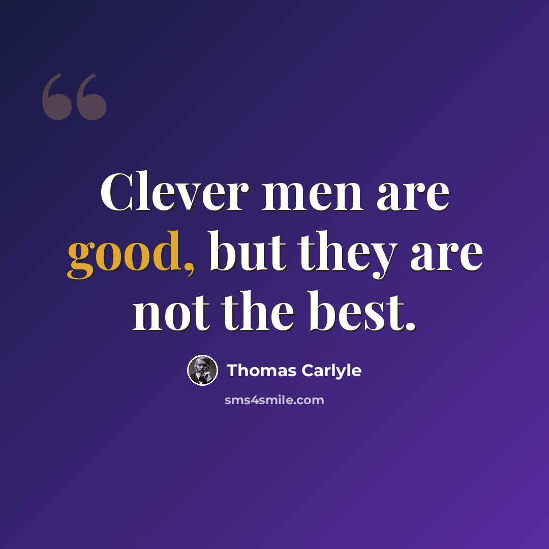 “Clever men are good, but they are not the best.” quote by Thomas Carlyle