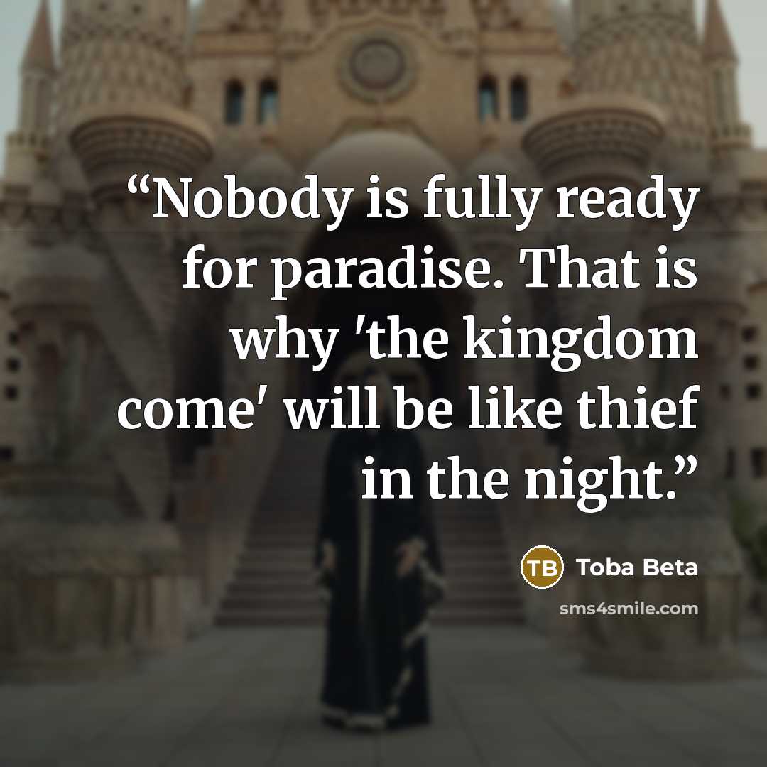 “Nobody is fully ready for paradise. That is why 'the kingdom come' will be like thief in the night.” quote by Toba Beta
