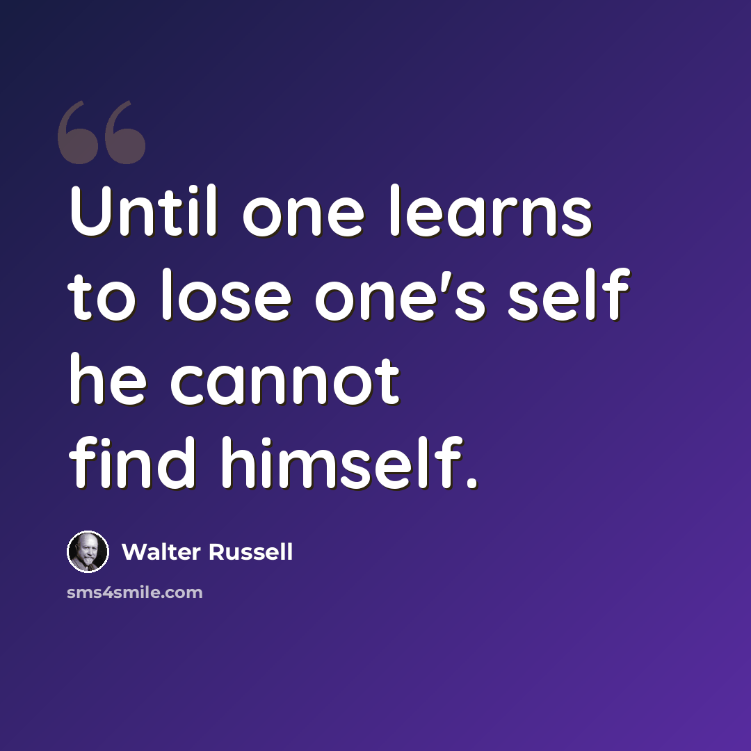 “Until one learns to lose one's self he cannot find himself.” quote by Walter Russell