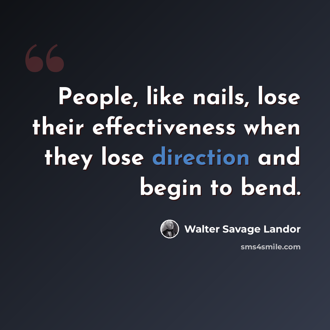 “People, like nails, lose their effectiveness when they lose direction and begin to bend.” quote by Walter Savage Landor