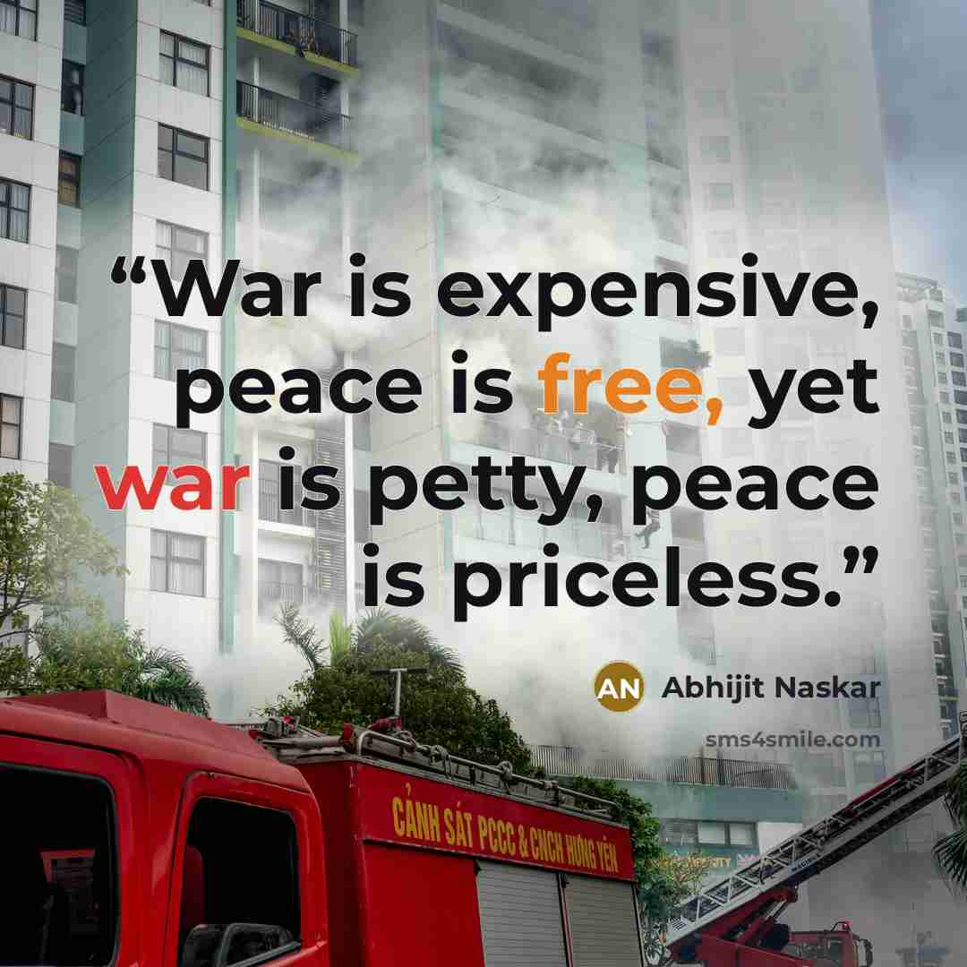 “War is expensive, peace is free, yet war is petty, peace is priceless.” quote by Abhijit Naskar
