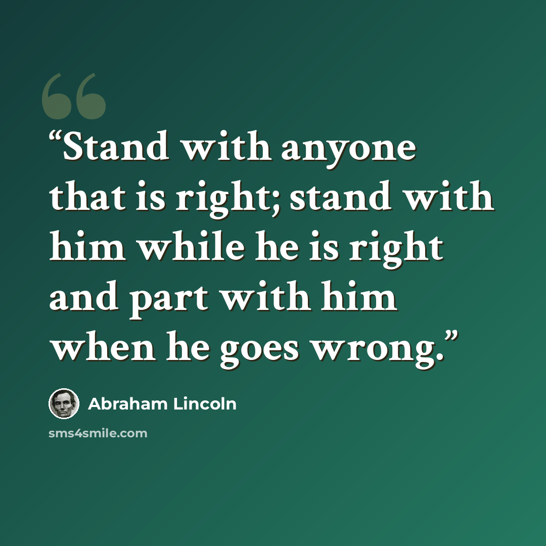 “Stand with anyone that is right; stand with him while he is right and part with him when he goes wrong.” quote by Abraham Lincoln
