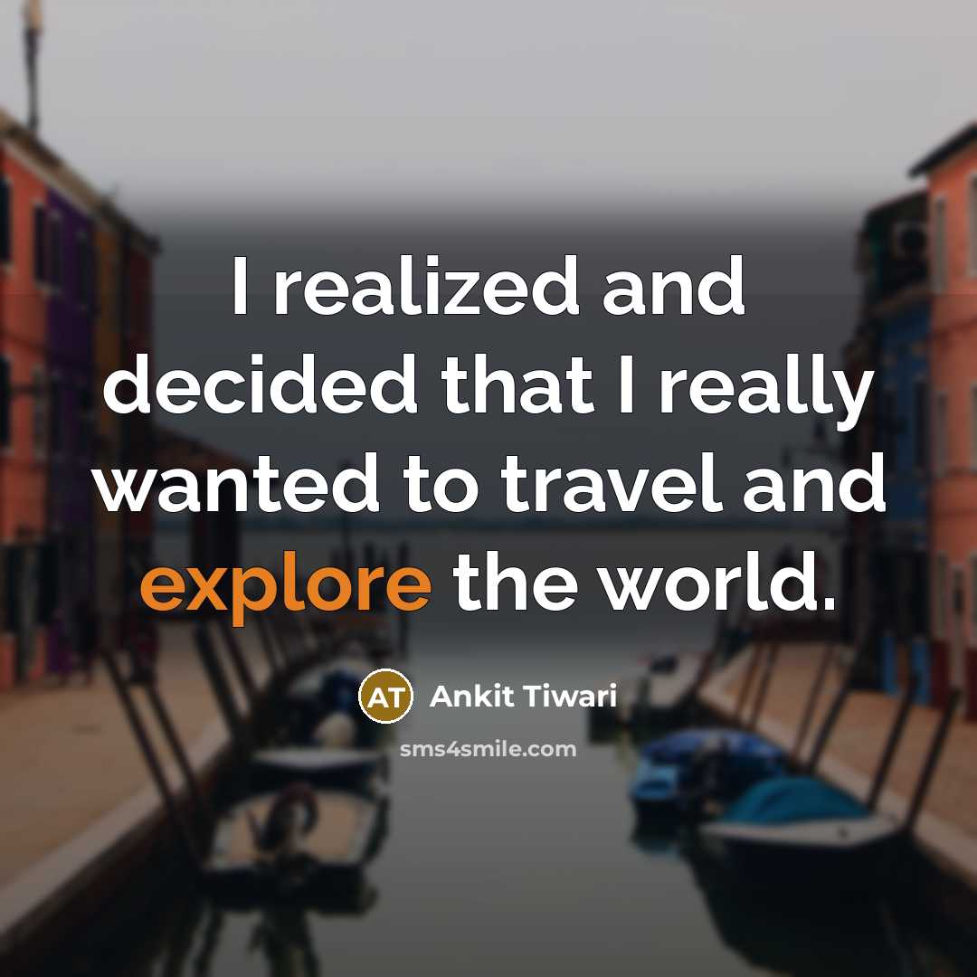 “I realized and decided that I really wanted to travel and explore the world.” quote by Ankit Tiwari
