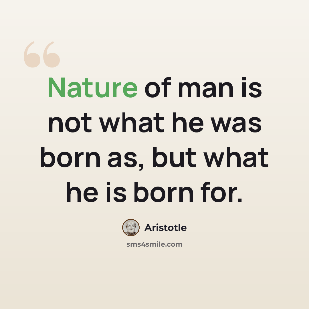 “Nature of man is not what he was born as, but what he is born for.” quote by Aristotle