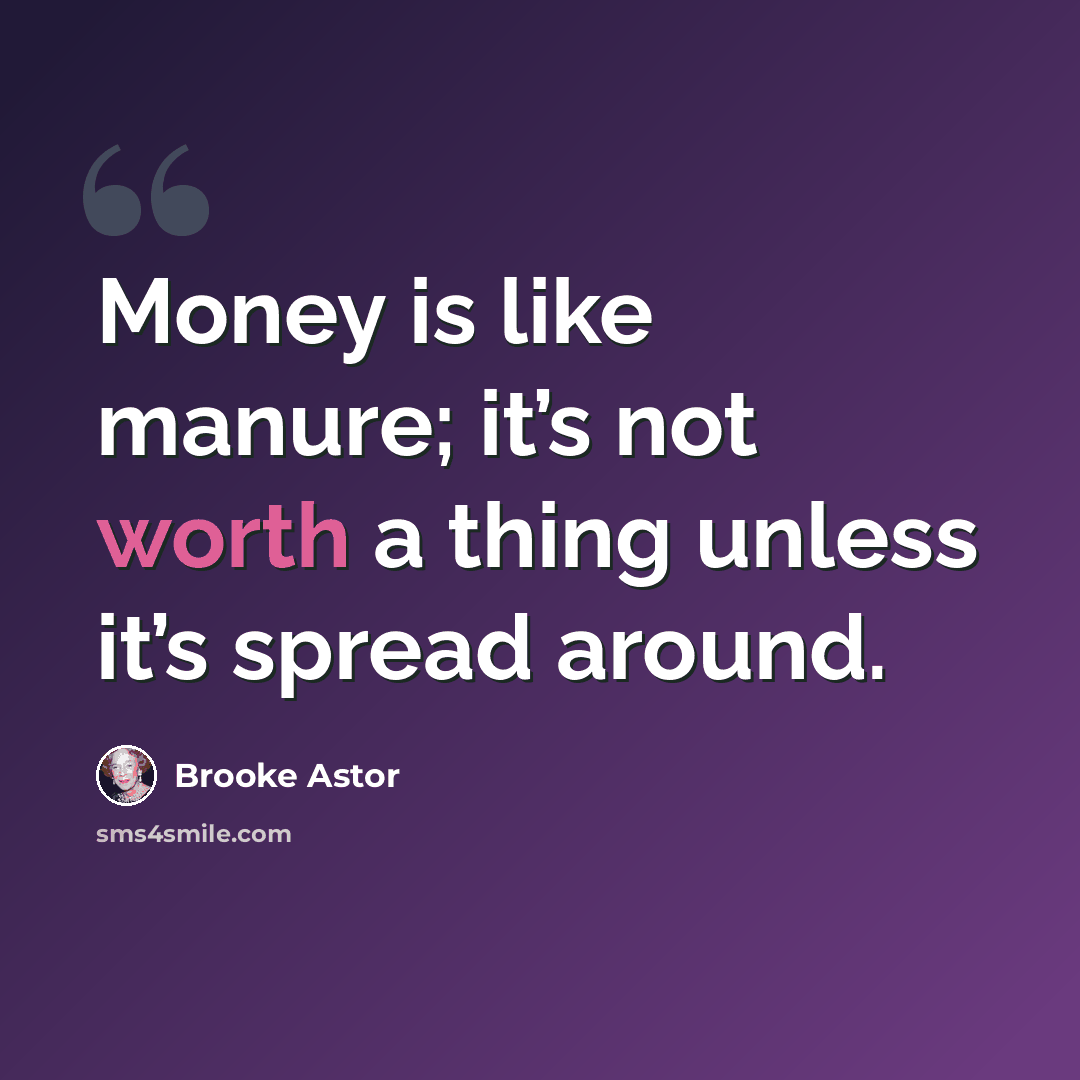 “Money is like manure; it’s not worth a thing unless it’s spread around.” quote by Brooke Astor