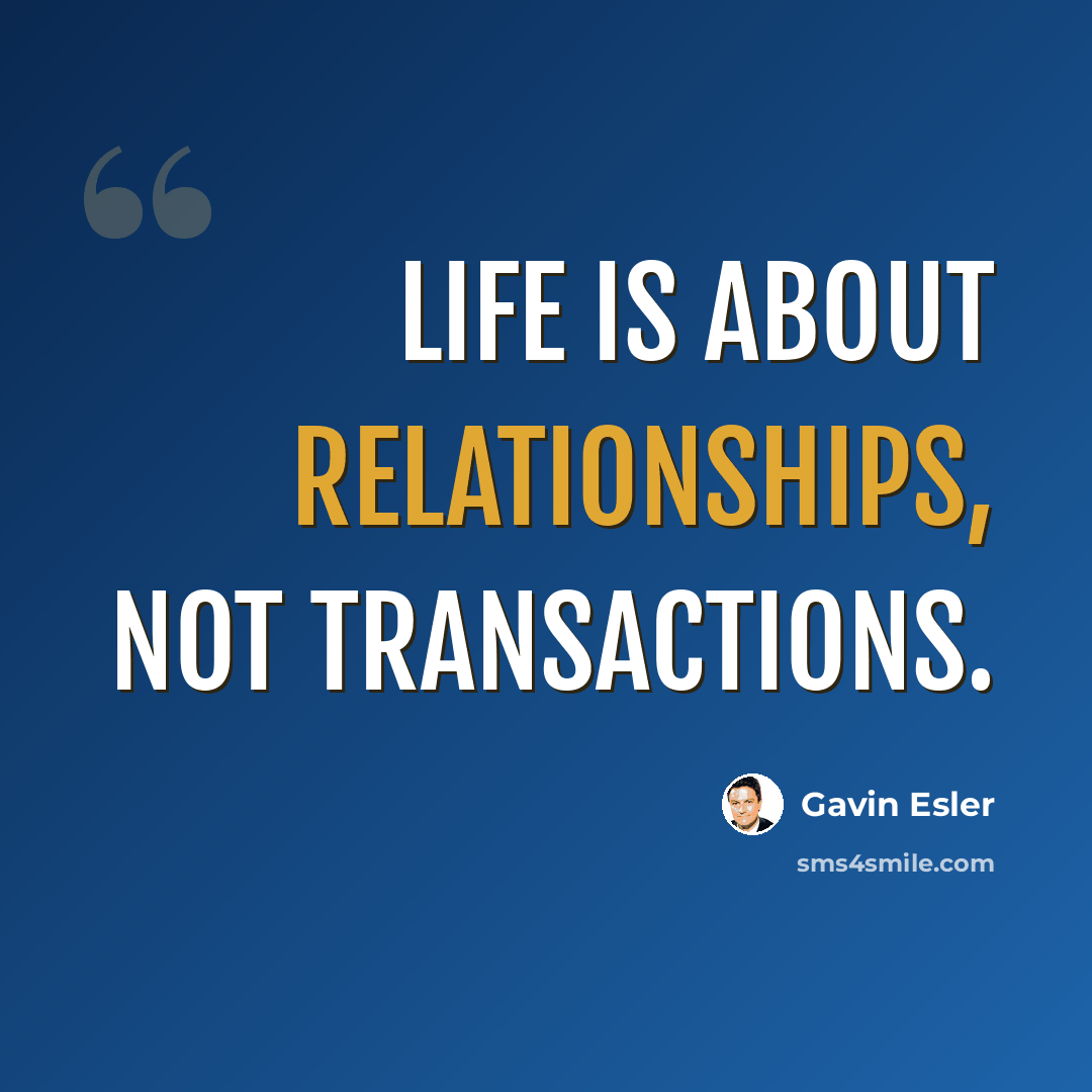 “Life is about relationships, not transactions.” quote by Gavin Esler