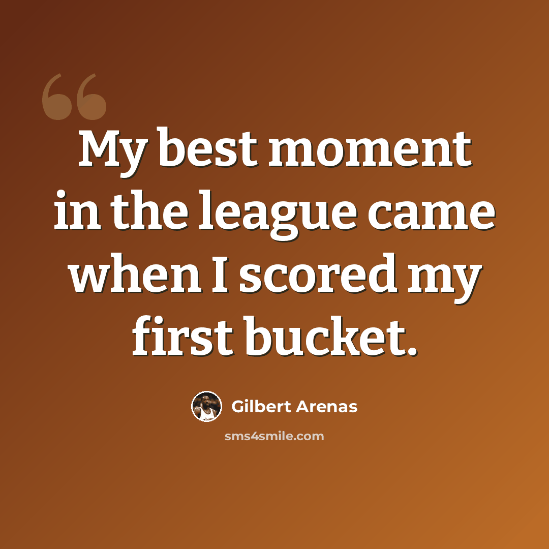 “My best moment in the league came when I scored my first bucket.” quote by Gilbert Arenas