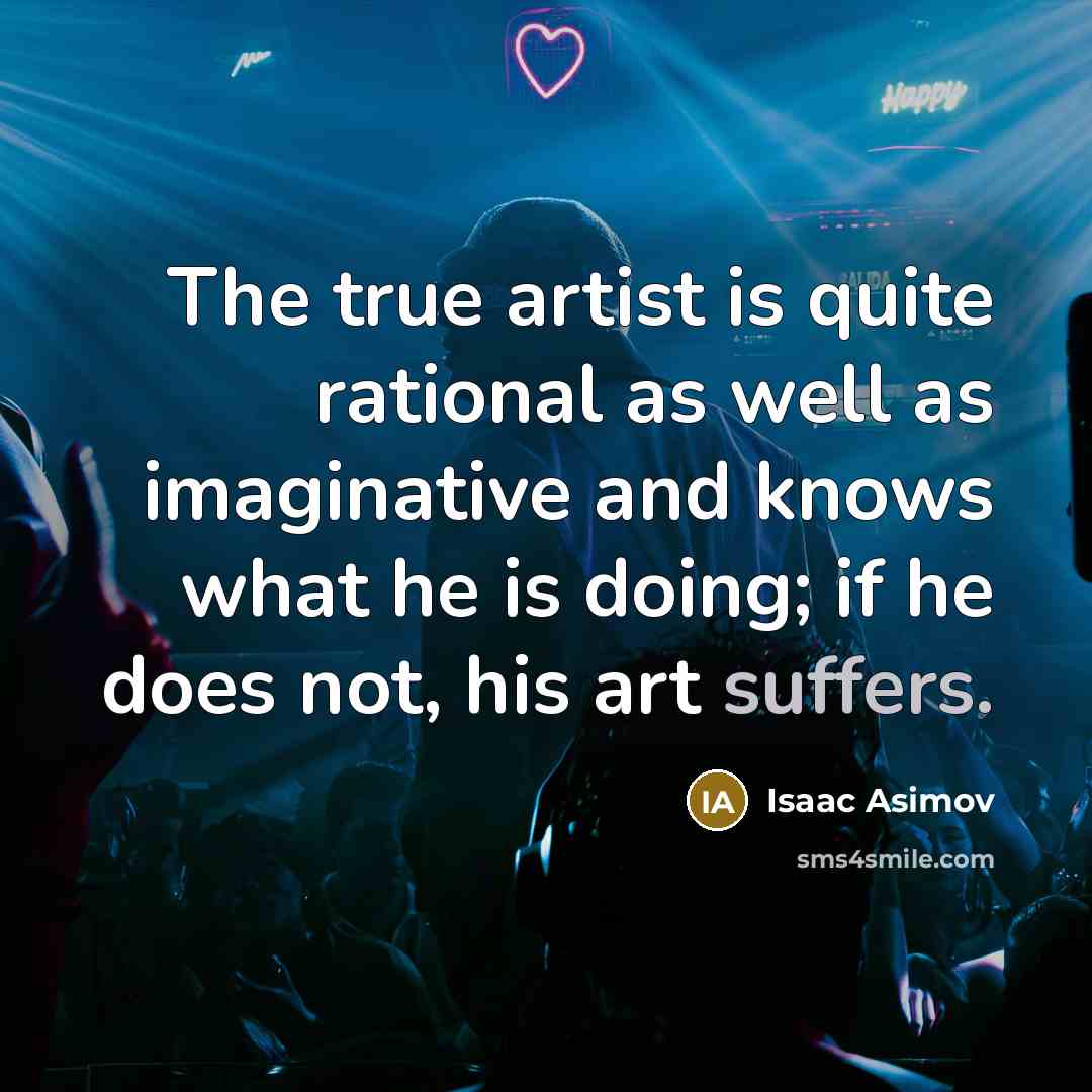 “The true artist is quite rational as well as imaginative and knows what he is doing; if he does not, his art suffers.” quote by Isaac Asimov