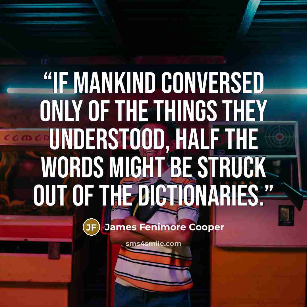 “If mankind conversed only of the things they understood, half the words might be struck out of the dictionaries.” quote by James Fenimore Cooper